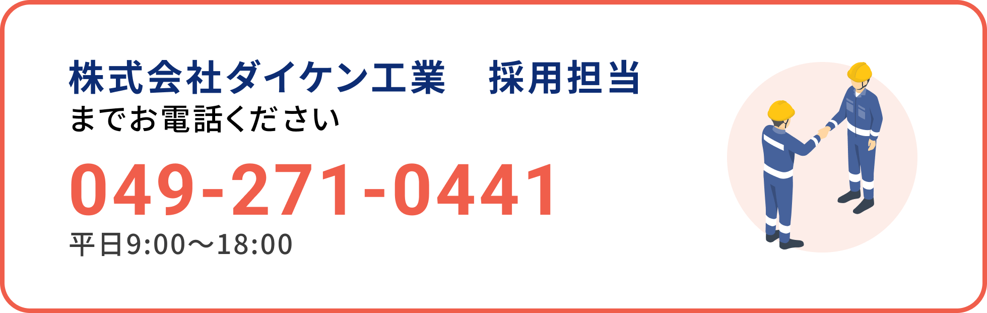 株式会社ダイケン工業　採用担当 までお電話ください 049-271-0441 平日9:00～18:00